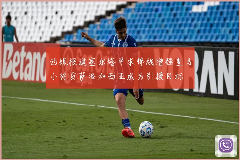 西媒报道塞尔塔寻求锋线增强皇马小将贡萨洛加西亚成为引援目标